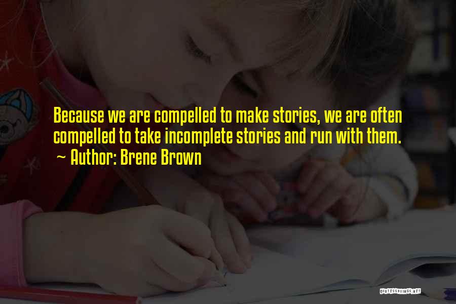 Brene Brown Quotes: Because We Are Compelled To Make Stories, We Are Often Compelled To Take Incomplete Stories And Run With Them.