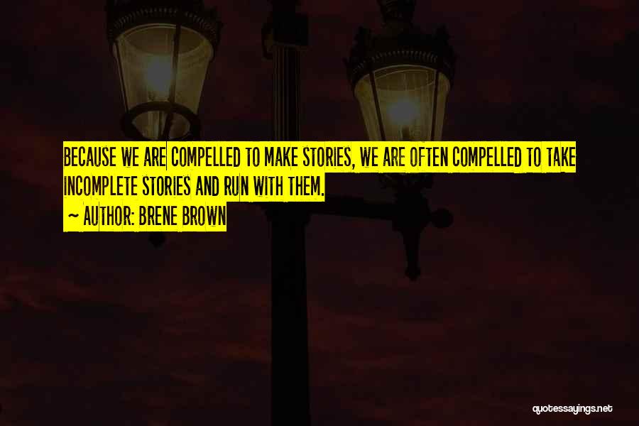 Brene Brown Quotes: Because We Are Compelled To Make Stories, We Are Often Compelled To Take Incomplete Stories And Run With Them.