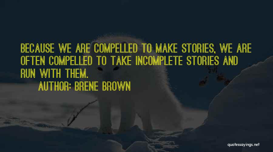 Brene Brown Quotes: Because We Are Compelled To Make Stories, We Are Often Compelled To Take Incomplete Stories And Run With Them.