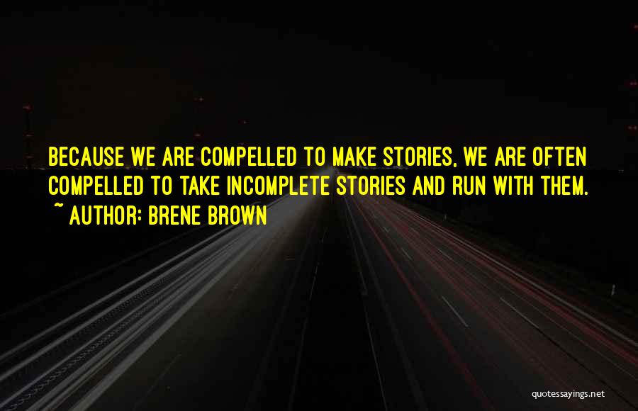 Brene Brown Quotes: Because We Are Compelled To Make Stories, We Are Often Compelled To Take Incomplete Stories And Run With Them.