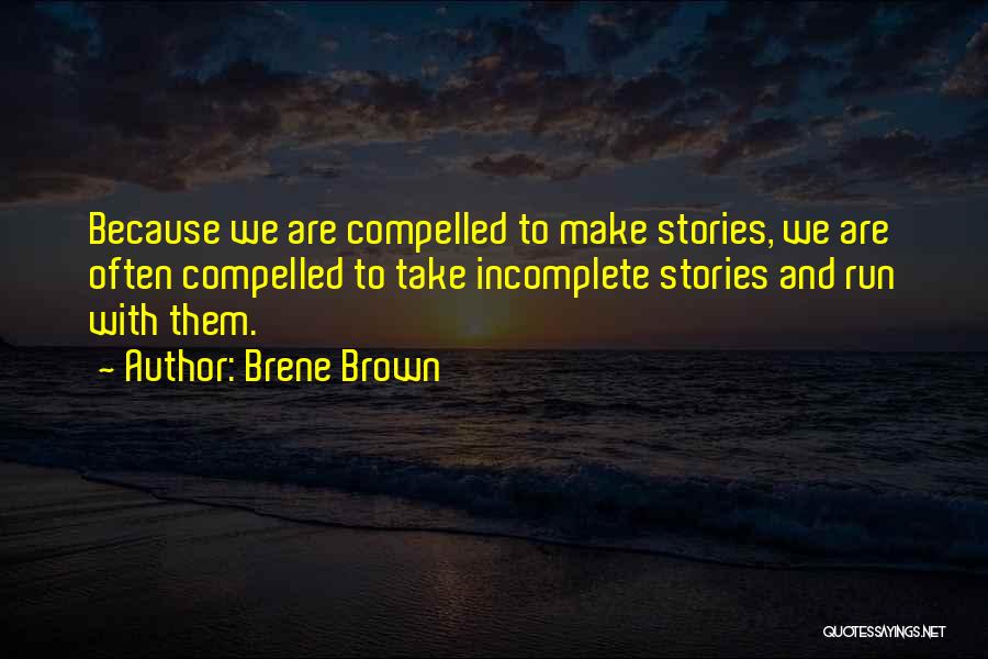 Brene Brown Quotes: Because We Are Compelled To Make Stories, We Are Often Compelled To Take Incomplete Stories And Run With Them.
