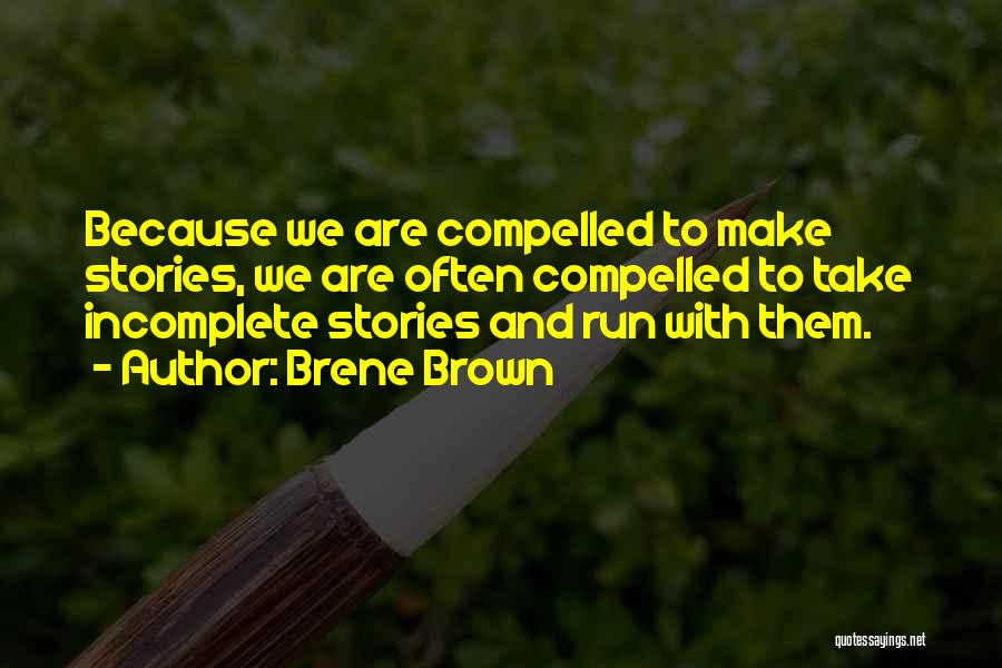 Brene Brown Quotes: Because We Are Compelled To Make Stories, We Are Often Compelled To Take Incomplete Stories And Run With Them.