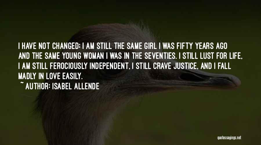 Isabel Allende Quotes: I Have Not Changed; I Am Still The Same Girl I Was Fifty Years Ago And The Same Young Woman