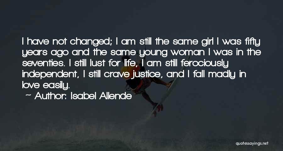 Isabel Allende Quotes: I Have Not Changed; I Am Still The Same Girl I Was Fifty Years Ago And The Same Young Woman