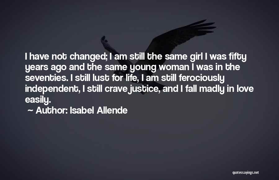 Isabel Allende Quotes: I Have Not Changed; I Am Still The Same Girl I Was Fifty Years Ago And The Same Young Woman