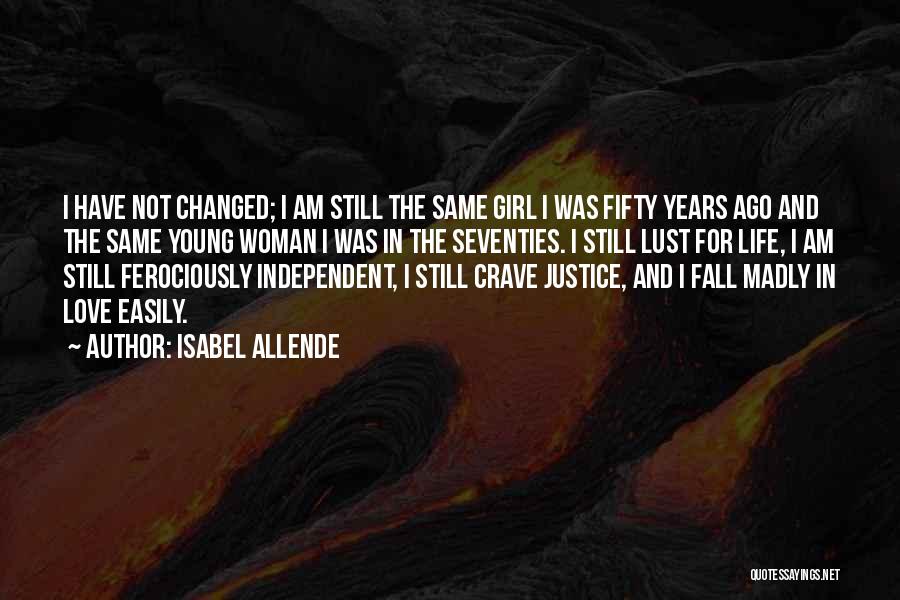 Isabel Allende Quotes: I Have Not Changed; I Am Still The Same Girl I Was Fifty Years Ago And The Same Young Woman