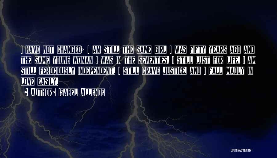 Isabel Allende Quotes: I Have Not Changed; I Am Still The Same Girl I Was Fifty Years Ago And The Same Young Woman