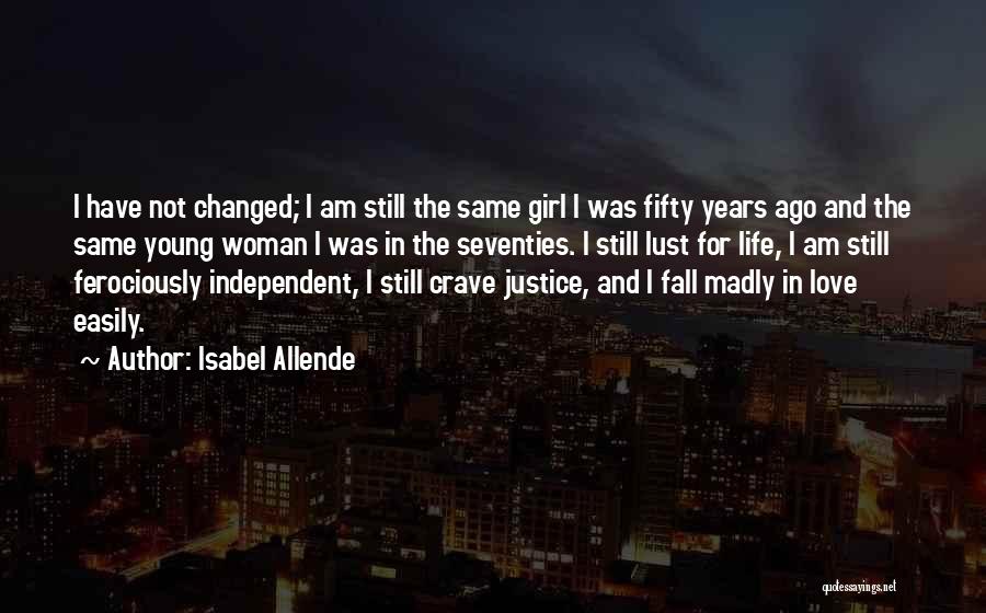 Isabel Allende Quotes: I Have Not Changed; I Am Still The Same Girl I Was Fifty Years Ago And The Same Young Woman