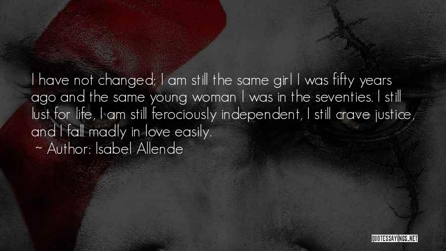 Isabel Allende Quotes: I Have Not Changed; I Am Still The Same Girl I Was Fifty Years Ago And The Same Young Woman