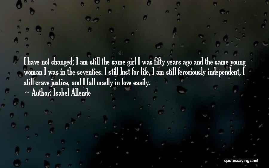 Isabel Allende Quotes: I Have Not Changed; I Am Still The Same Girl I Was Fifty Years Ago And The Same Young Woman