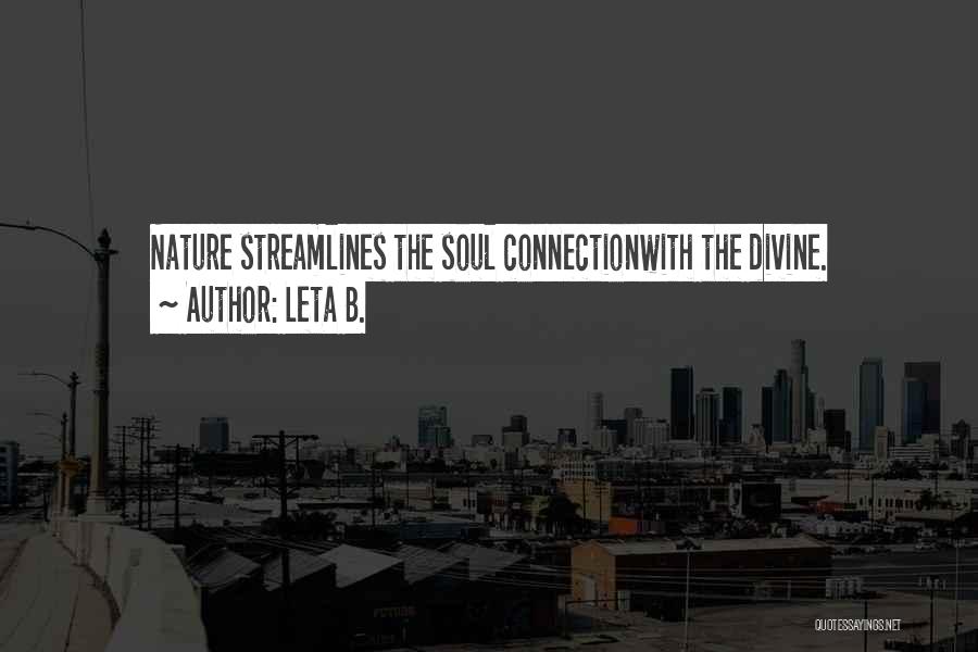 Leta B. Quotes: Nature Streamlines The Soul Connectionwith The Divine.