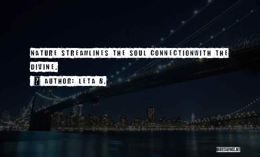 Leta B. Quotes: Nature Streamlines The Soul Connectionwith The Divine.