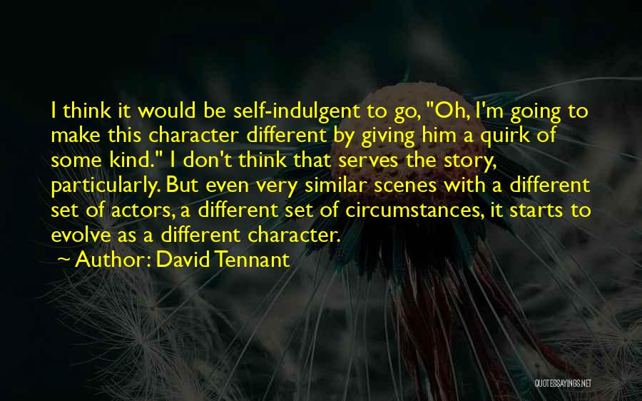 David Tennant Quotes: I Think It Would Be Self-indulgent To Go, Oh, I'm Going To Make This Character Different By Giving Him A