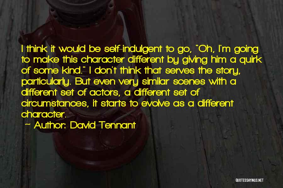 David Tennant Quotes: I Think It Would Be Self-indulgent To Go, Oh, I'm Going To Make This Character Different By Giving Him A