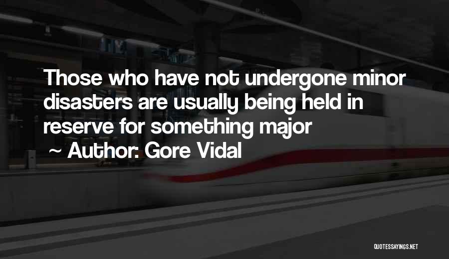 Gore Vidal Quotes: Those Who Have Not Undergone Minor Disasters Are Usually Being Held In Reserve For Something Major