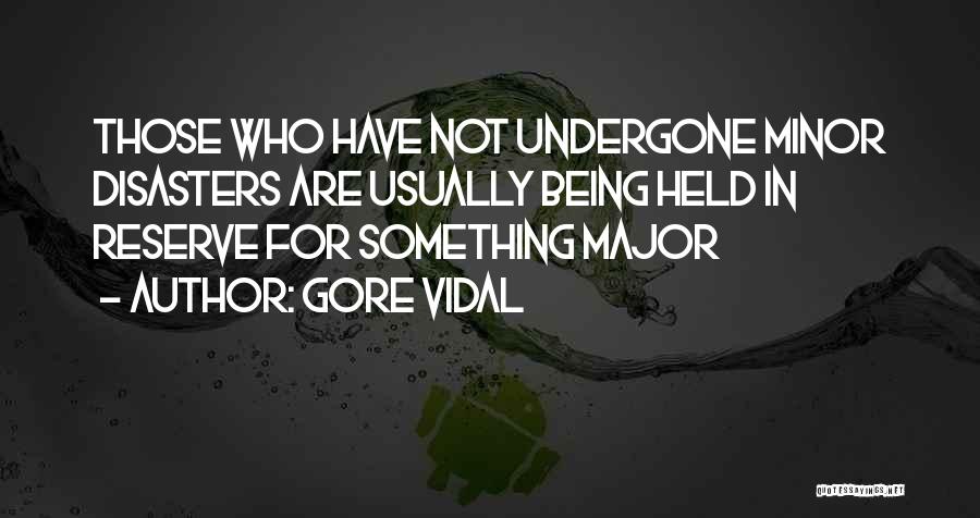 Gore Vidal Quotes: Those Who Have Not Undergone Minor Disasters Are Usually Being Held In Reserve For Something Major