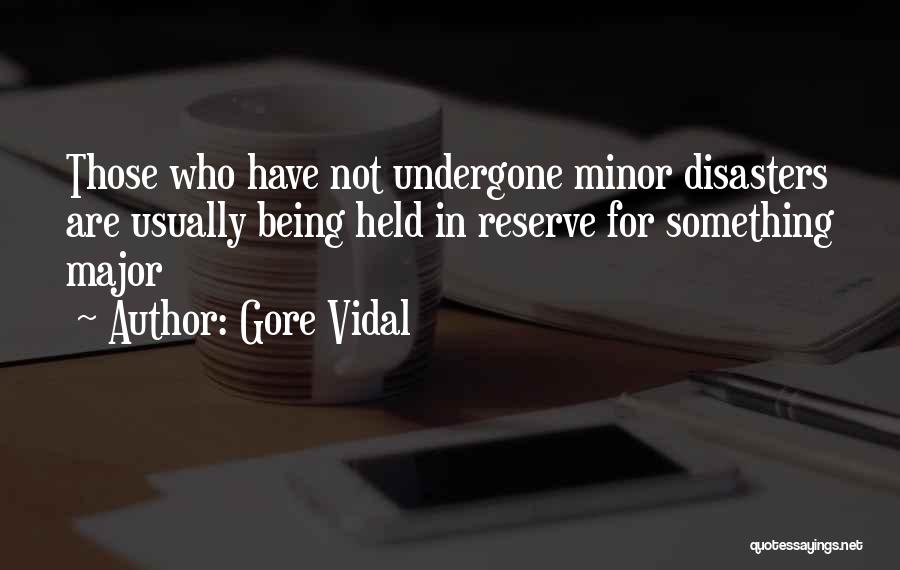 Gore Vidal Quotes: Those Who Have Not Undergone Minor Disasters Are Usually Being Held In Reserve For Something Major