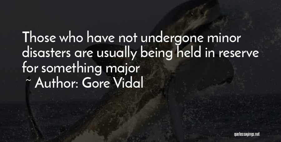 Gore Vidal Quotes: Those Who Have Not Undergone Minor Disasters Are Usually Being Held In Reserve For Something Major