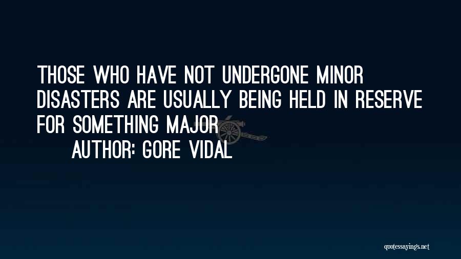 Gore Vidal Quotes: Those Who Have Not Undergone Minor Disasters Are Usually Being Held In Reserve For Something Major