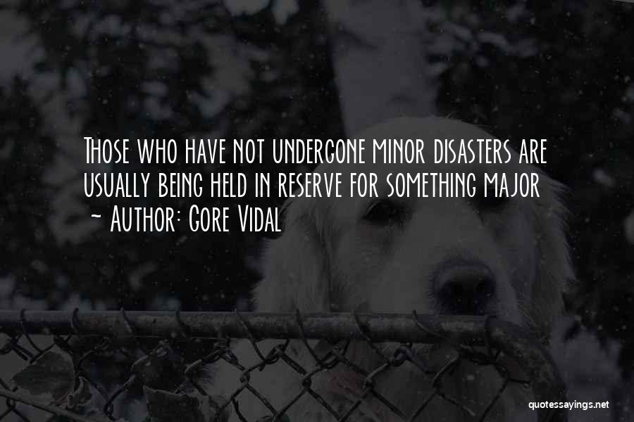 Gore Vidal Quotes: Those Who Have Not Undergone Minor Disasters Are Usually Being Held In Reserve For Something Major