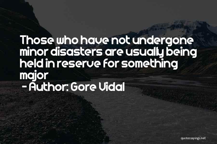 Gore Vidal Quotes: Those Who Have Not Undergone Minor Disasters Are Usually Being Held In Reserve For Something Major