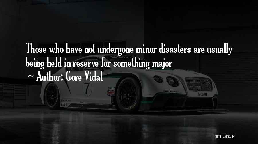 Gore Vidal Quotes: Those Who Have Not Undergone Minor Disasters Are Usually Being Held In Reserve For Something Major