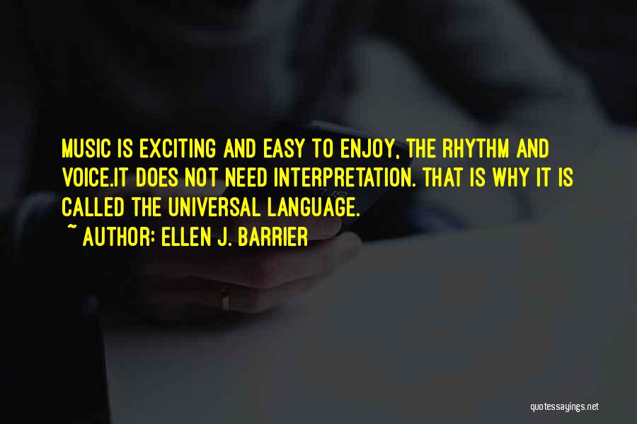 Ellen J. Barrier Quotes: Music Is Exciting And Easy To Enjoy, The Rhythm And Voice.it Does Not Need Interpretation. That Is Why It Is