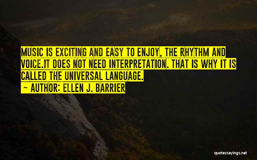 Ellen J. Barrier Quotes: Music Is Exciting And Easy To Enjoy, The Rhythm And Voice.it Does Not Need Interpretation. That Is Why It Is