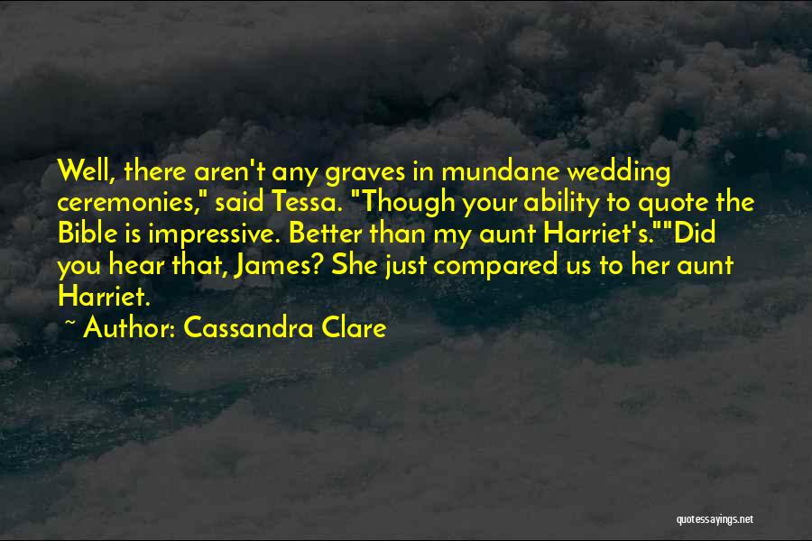 Cassandra Clare Quotes: Well, There Aren't Any Graves In Mundane Wedding Ceremonies, Said Tessa. Though Your Ability To Quote The Bible Is Impressive.