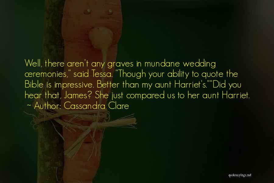 Cassandra Clare Quotes: Well, There Aren't Any Graves In Mundane Wedding Ceremonies, Said Tessa. Though Your Ability To Quote The Bible Is Impressive.