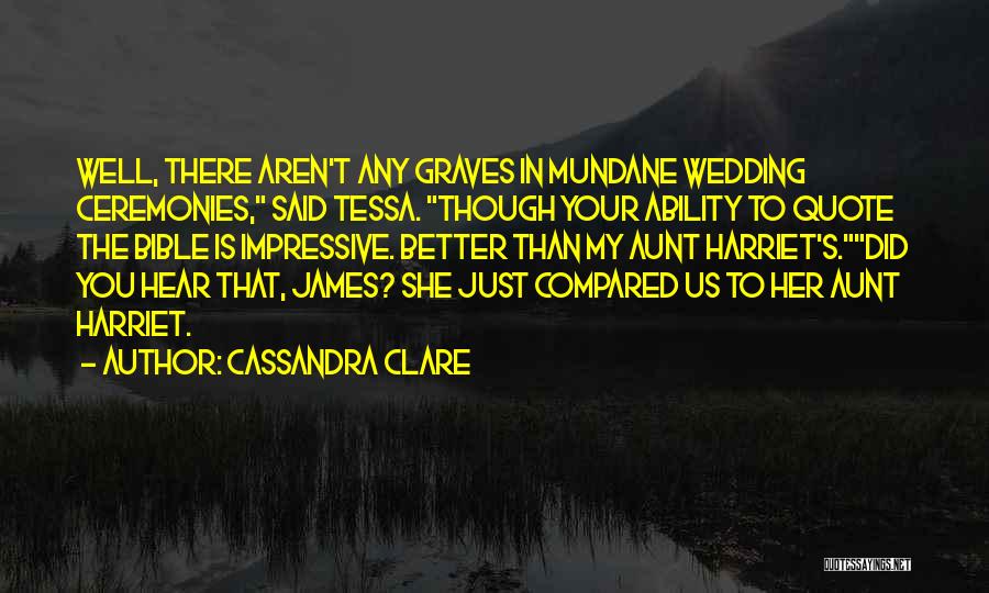 Cassandra Clare Quotes: Well, There Aren't Any Graves In Mundane Wedding Ceremonies, Said Tessa. Though Your Ability To Quote The Bible Is Impressive.