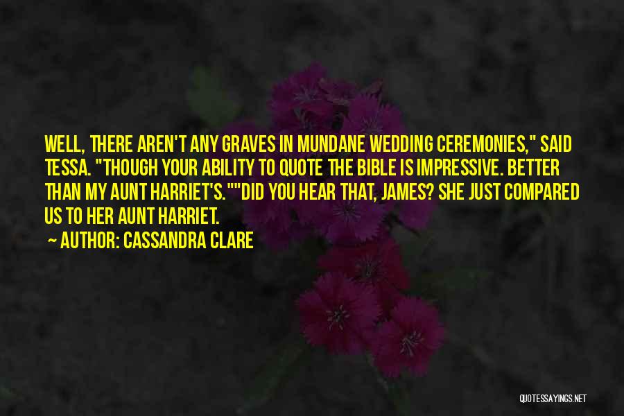 Cassandra Clare Quotes: Well, There Aren't Any Graves In Mundane Wedding Ceremonies, Said Tessa. Though Your Ability To Quote The Bible Is Impressive.