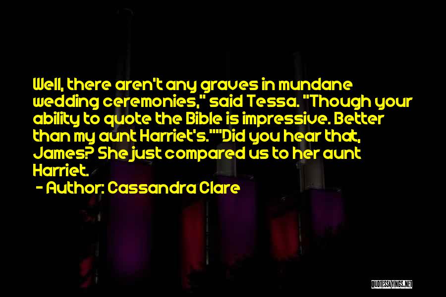 Cassandra Clare Quotes: Well, There Aren't Any Graves In Mundane Wedding Ceremonies, Said Tessa. Though Your Ability To Quote The Bible Is Impressive.