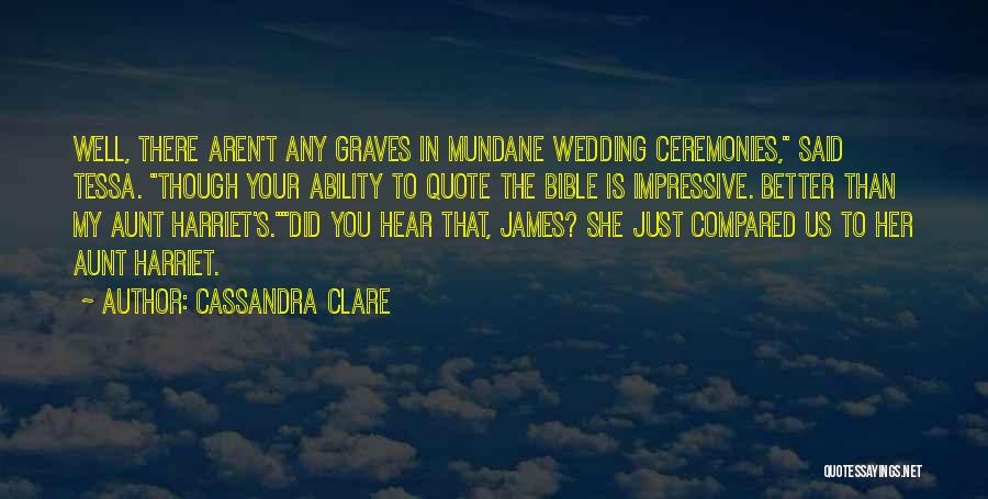 Cassandra Clare Quotes: Well, There Aren't Any Graves In Mundane Wedding Ceremonies, Said Tessa. Though Your Ability To Quote The Bible Is Impressive.
