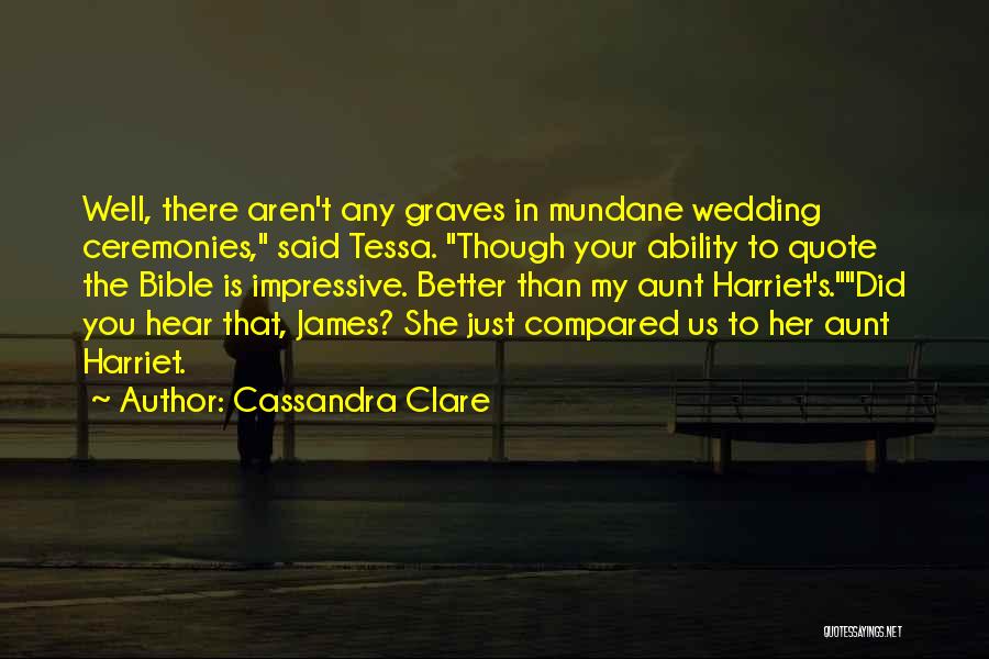 Cassandra Clare Quotes: Well, There Aren't Any Graves In Mundane Wedding Ceremonies, Said Tessa. Though Your Ability To Quote The Bible Is Impressive.