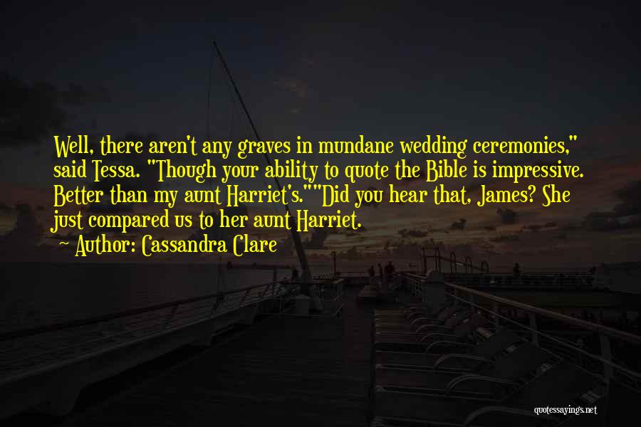 Cassandra Clare Quotes: Well, There Aren't Any Graves In Mundane Wedding Ceremonies, Said Tessa. Though Your Ability To Quote The Bible Is Impressive.