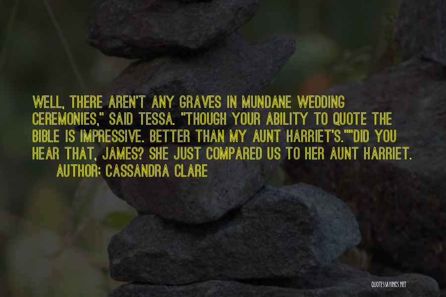 Cassandra Clare Quotes: Well, There Aren't Any Graves In Mundane Wedding Ceremonies, Said Tessa. Though Your Ability To Quote The Bible Is Impressive.