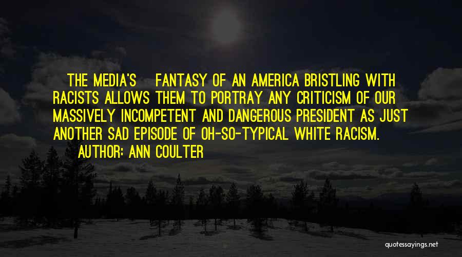 Ann Coulter Quotes: [the Media's] Fantasy Of An America Bristling With Racists Allows Them To Portray Any Criticism Of Our Massively Incompetent And