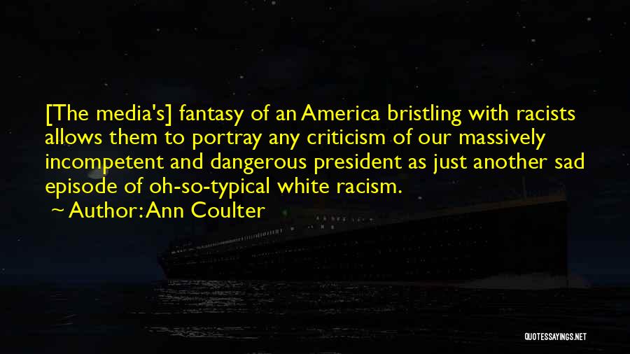 Ann Coulter Quotes: [the Media's] Fantasy Of An America Bristling With Racists Allows Them To Portray Any Criticism Of Our Massively Incompetent And