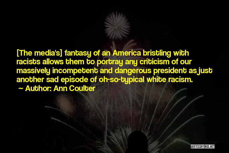 Ann Coulter Quotes: [the Media's] Fantasy Of An America Bristling With Racists Allows Them To Portray Any Criticism Of Our Massively Incompetent And