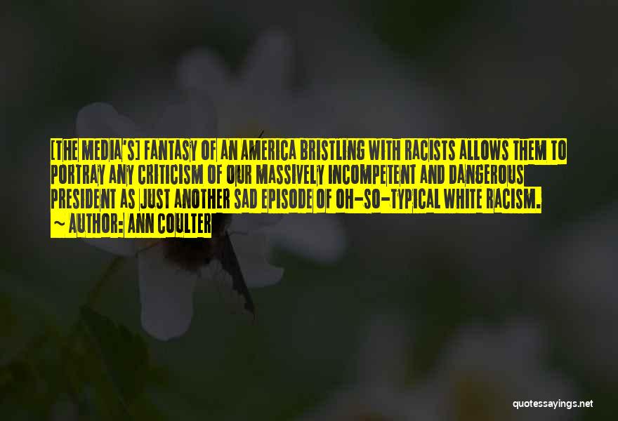 Ann Coulter Quotes: [the Media's] Fantasy Of An America Bristling With Racists Allows Them To Portray Any Criticism Of Our Massively Incompetent And