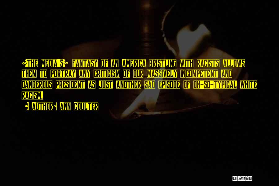 Ann Coulter Quotes: [the Media's] Fantasy Of An America Bristling With Racists Allows Them To Portray Any Criticism Of Our Massively Incompetent And