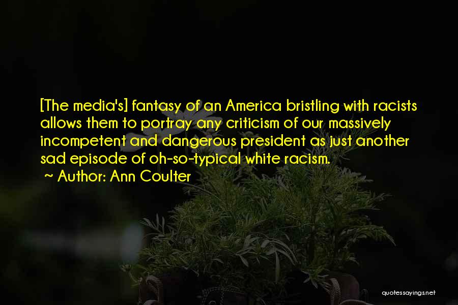 Ann Coulter Quotes: [the Media's] Fantasy Of An America Bristling With Racists Allows Them To Portray Any Criticism Of Our Massively Incompetent And