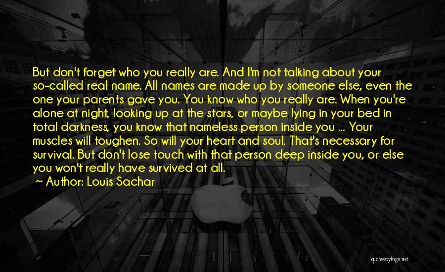 Louis Sachar Quotes: But Don't Forget Who You Really Are. And I'm Not Talking About Your So-called Real Name. All Names Are Made