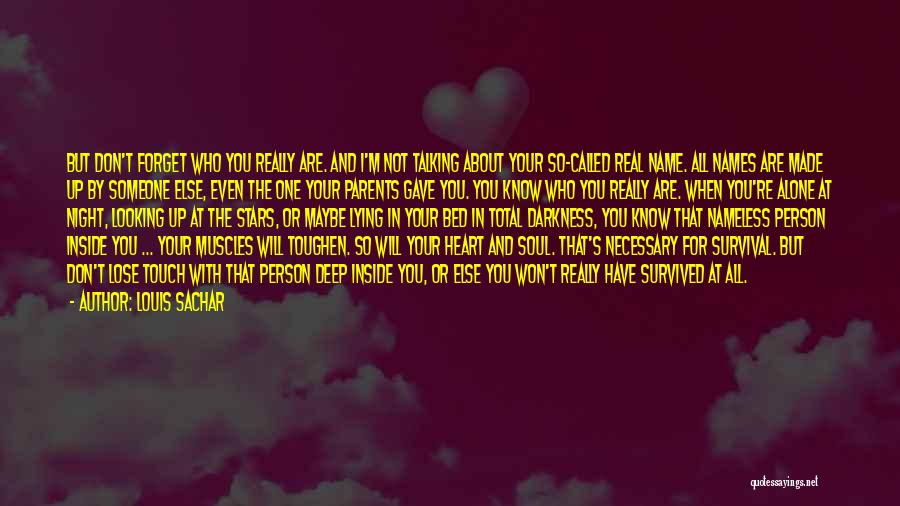 Louis Sachar Quotes: But Don't Forget Who You Really Are. And I'm Not Talking About Your So-called Real Name. All Names Are Made