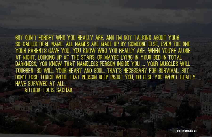 Louis Sachar Quotes: But Don't Forget Who You Really Are. And I'm Not Talking About Your So-called Real Name. All Names Are Made