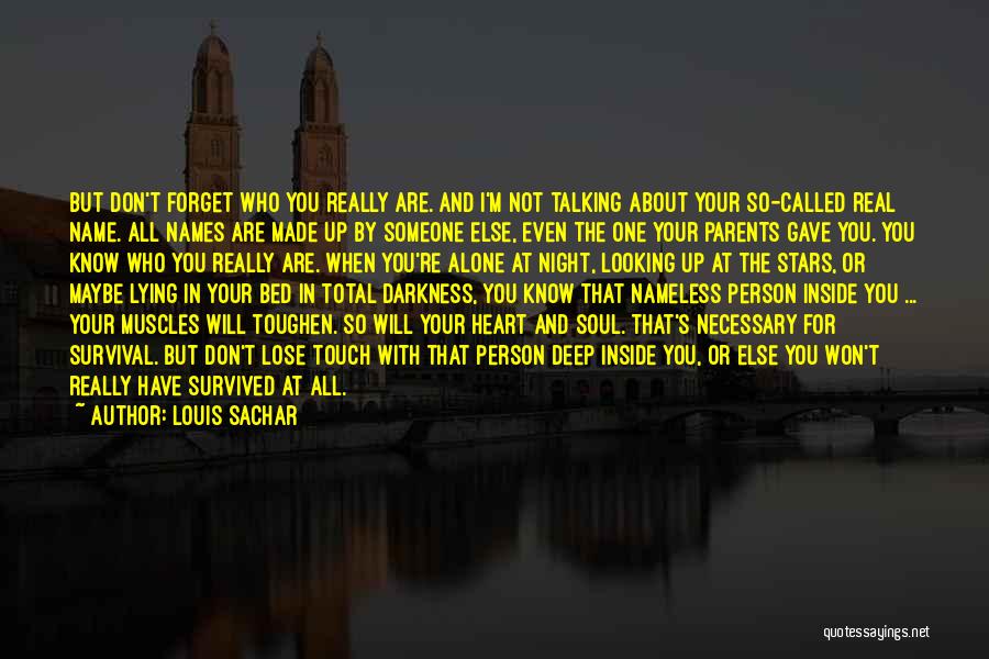 Louis Sachar Quotes: But Don't Forget Who You Really Are. And I'm Not Talking About Your So-called Real Name. All Names Are Made