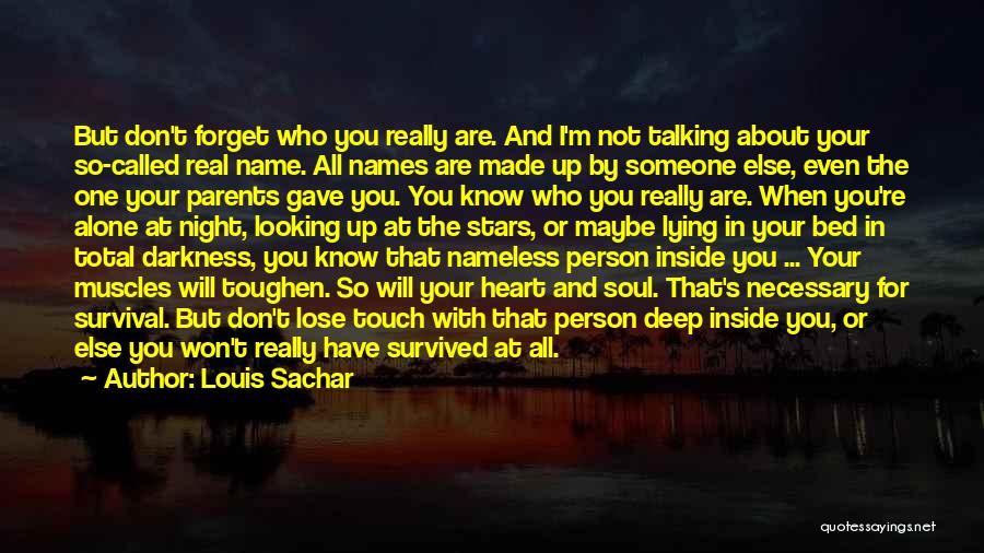 Louis Sachar Quotes: But Don't Forget Who You Really Are. And I'm Not Talking About Your So-called Real Name. All Names Are Made