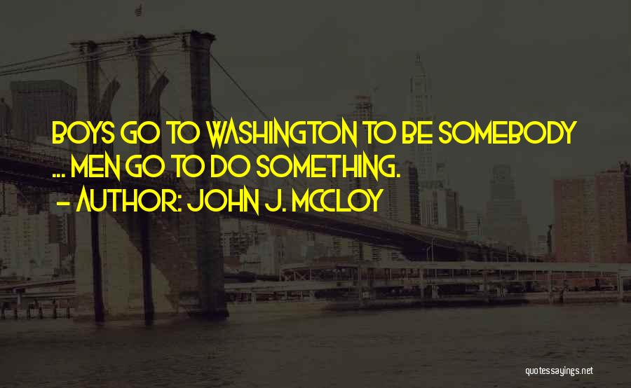 John J. McCloy Quotes: Boys Go To Washington To Be Somebody ... Men Go To Do Something.