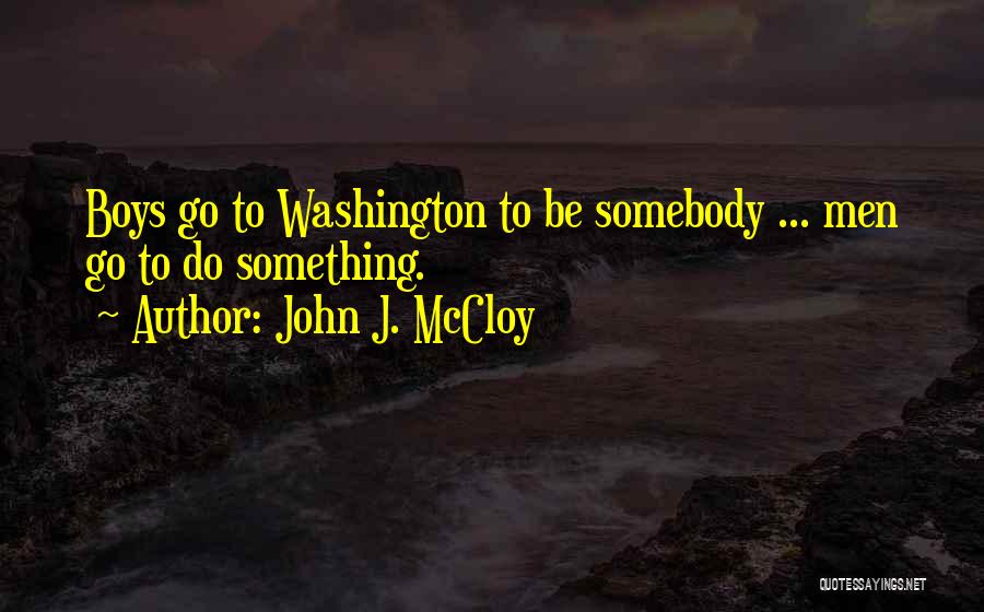 John J. McCloy Quotes: Boys Go To Washington To Be Somebody ... Men Go To Do Something.